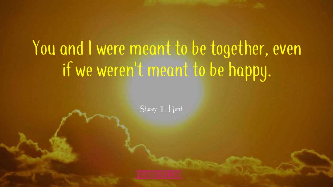 Were Meant To Be quotes by Stacey T. Hunt