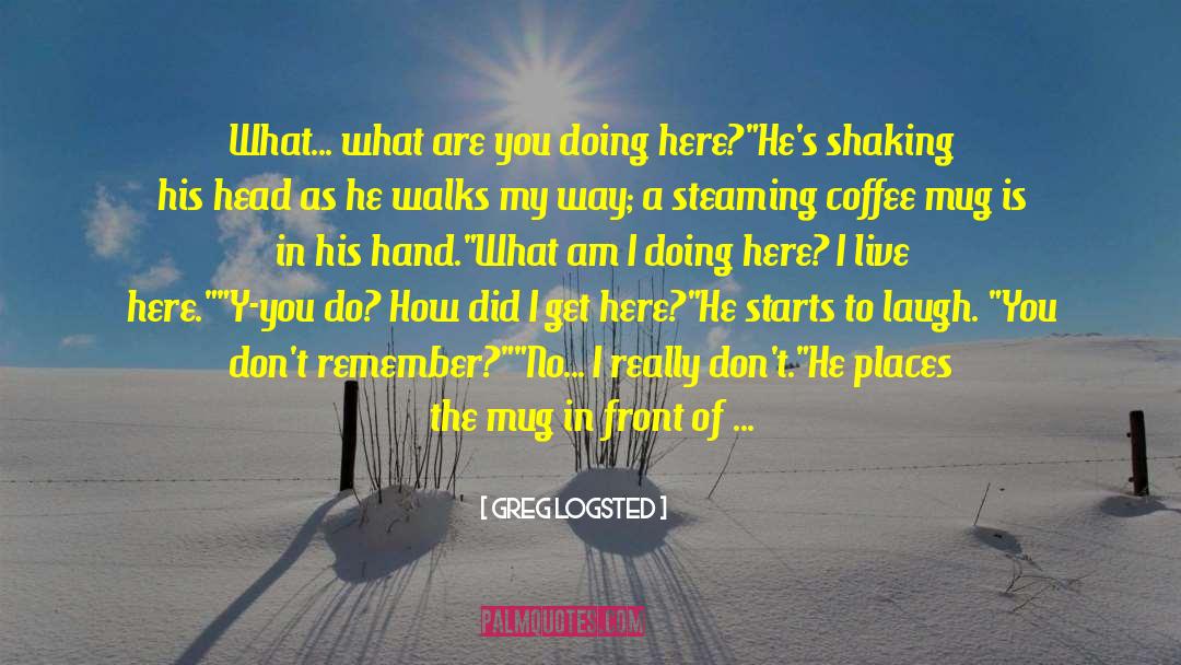 What Am I Doing quotes by Greg Logsted