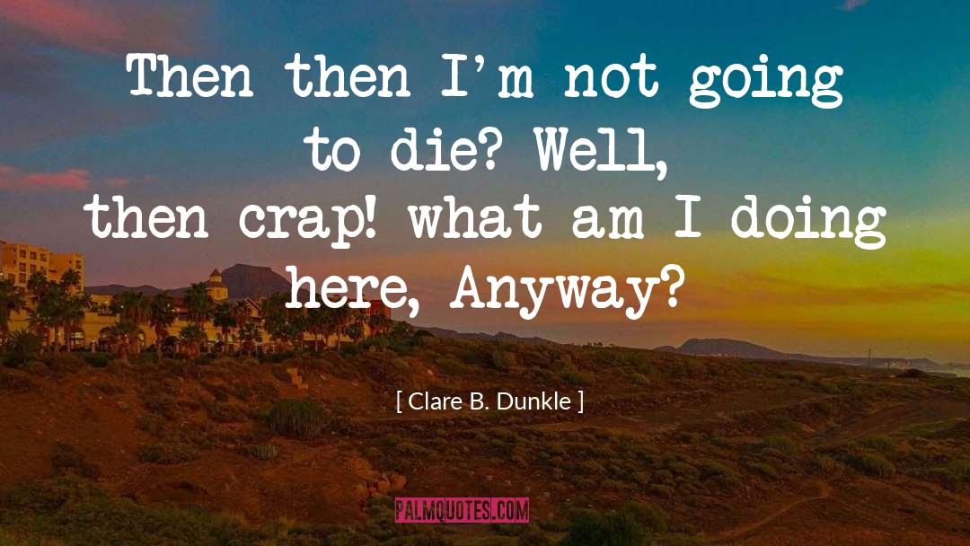 What Am I Doing quotes by Clare B. Dunkle