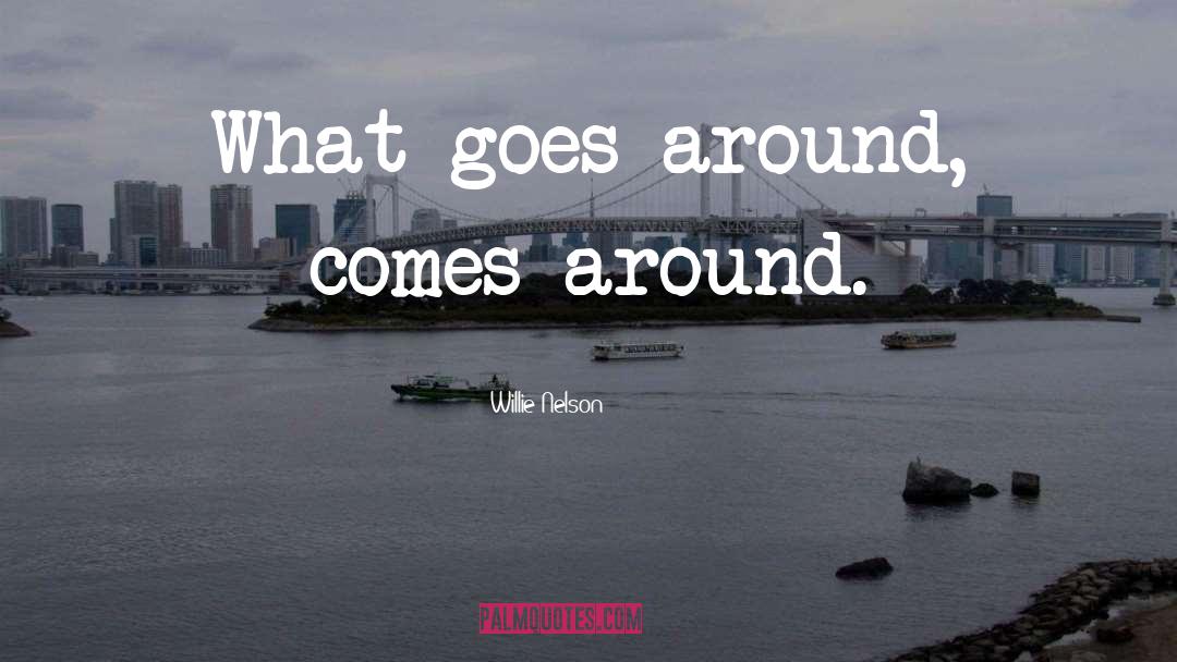 What Goes Around Comes Around quotes by Willie Nelson