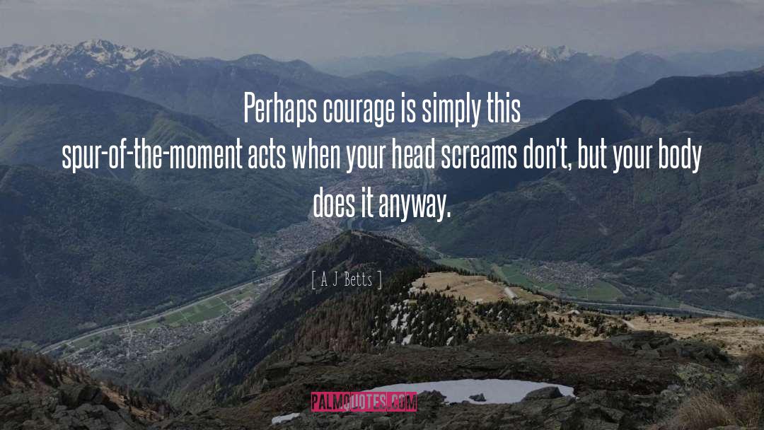 What Is Courage quotes by A J Betts