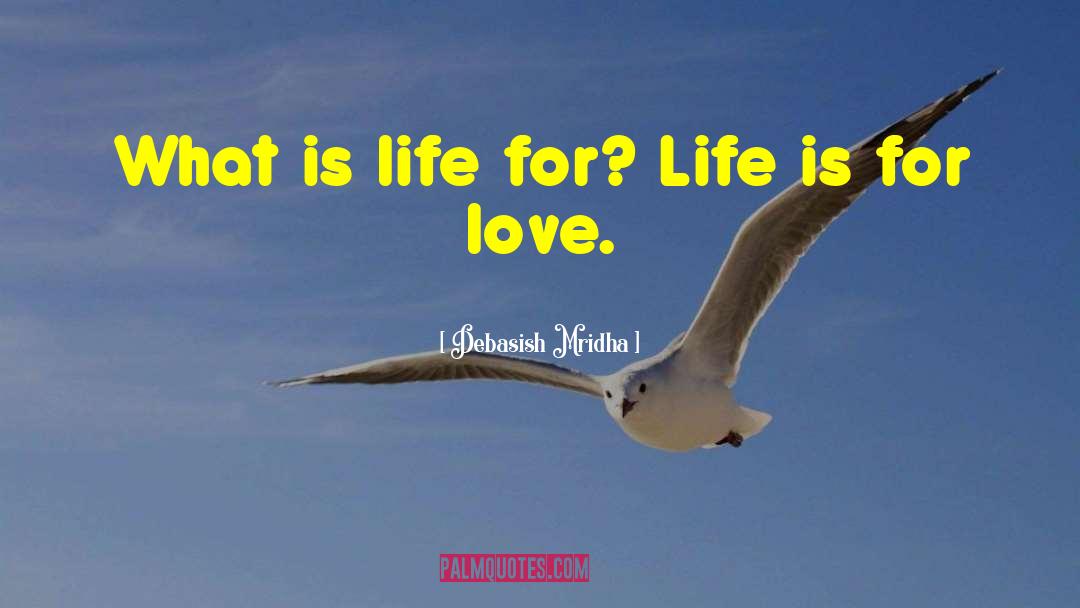 What Is Life For quotes by Debasish Mridha