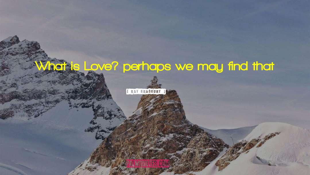 What Is Love quotes by Ray Bradbury