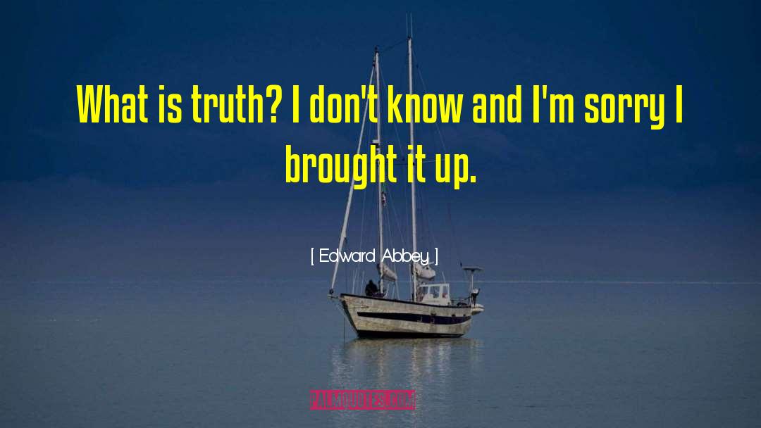 What Is Truth quotes by Edward Abbey