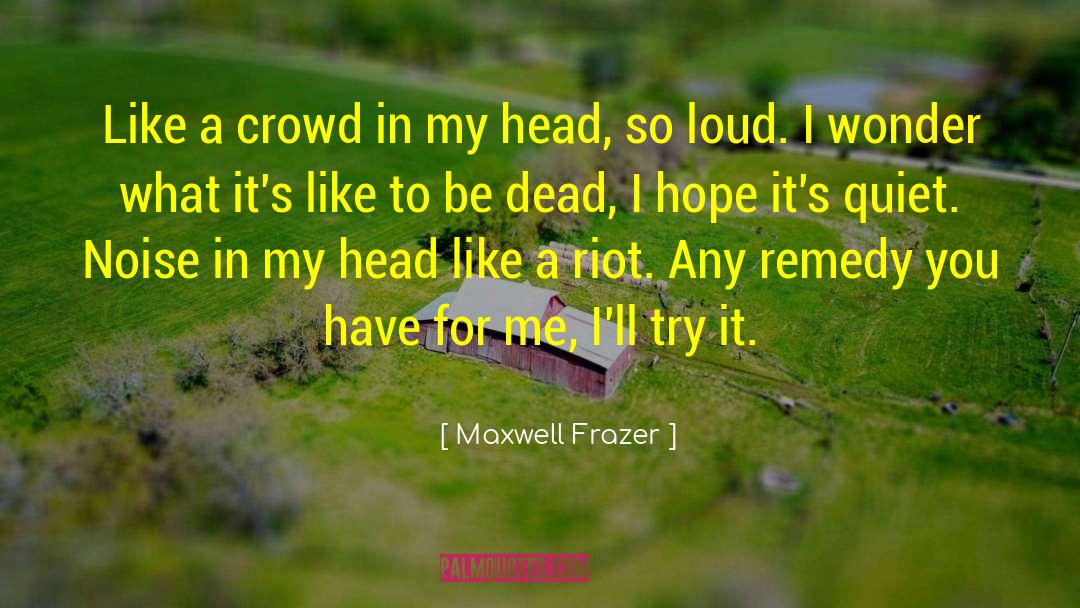What Its Like quotes by Maxwell Frazer