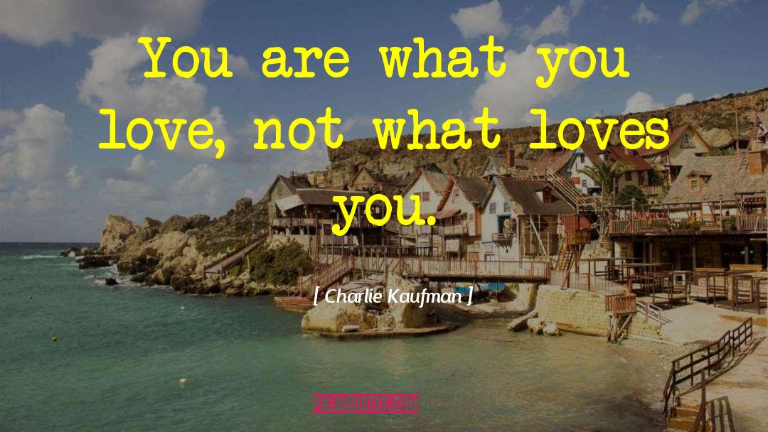 What Loves You quotes by Charlie Kaufman