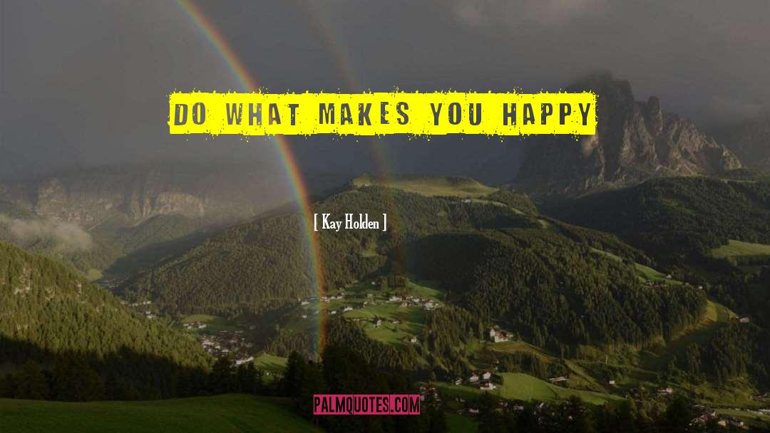 What Makes You Happy quotes by Kay Holden