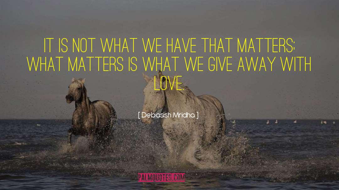 What We Have Doesn T Matter quotes by Debasish Mridha