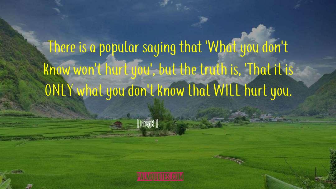 What You Dont Know Wont Hurt You quotes by GregB