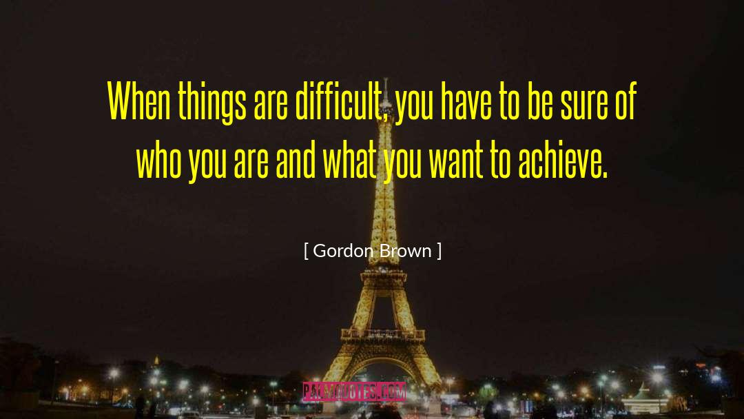 What You Want To Achieve quotes by Gordon Brown