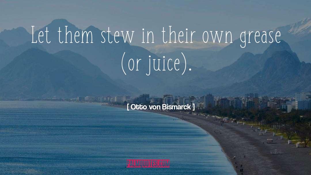 Wheeze The Juice Quote quotes by Otto Von Bismarck