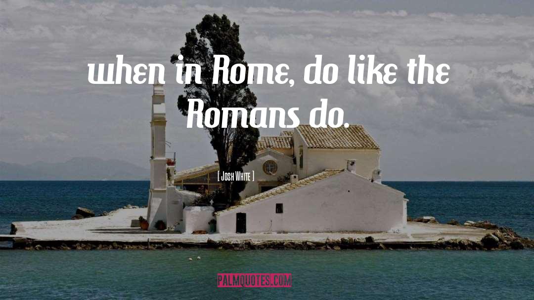 When In Rome quotes by Josh White