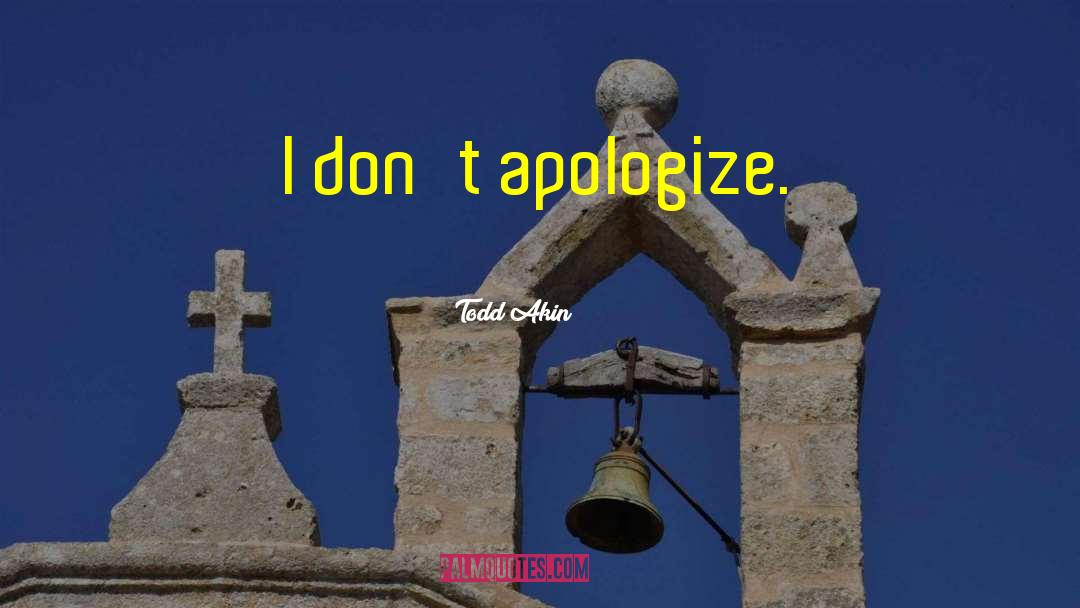 When Someone Doesnt Apologize quotes by Todd Akin