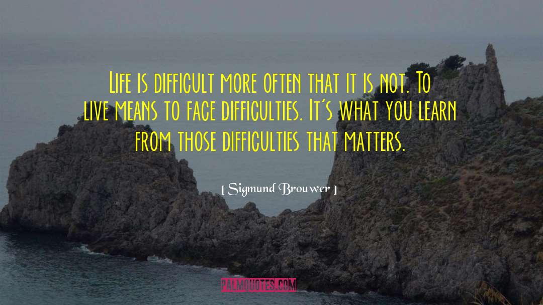 When You Are Facing Difficulties In Life quotes by Sigmund Brouwer