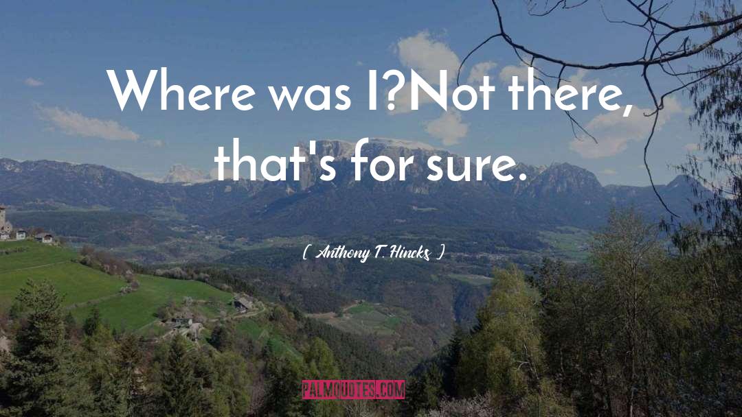 Where Was I quotes by Anthony T. Hincks