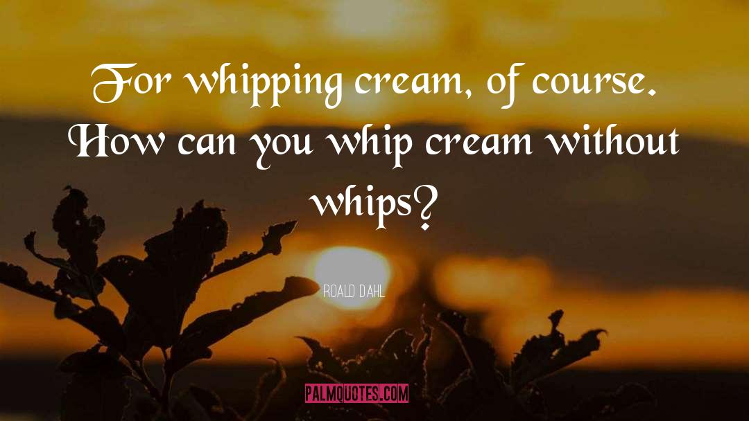 Whip It quotes by Roald Dahl