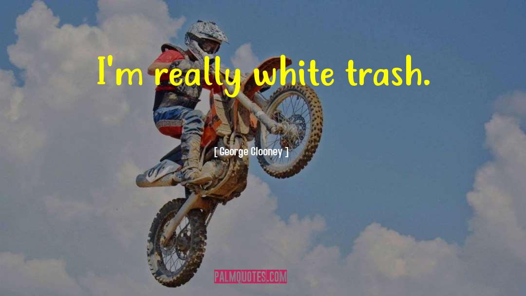 White Trash quotes by George Clooney