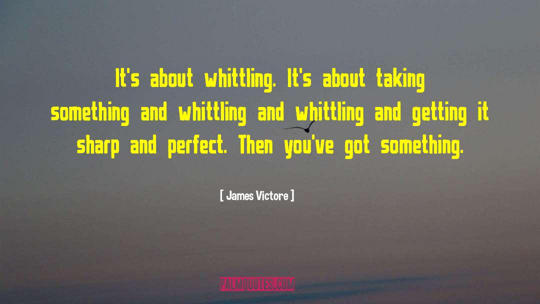 Whittling quotes by James Victore