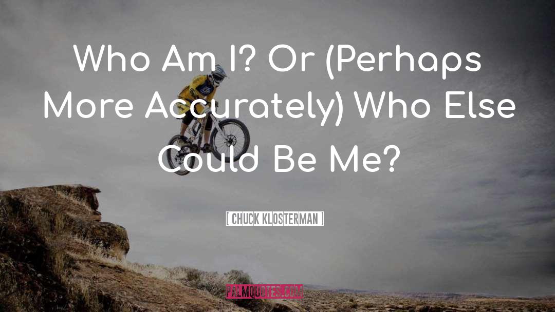 Who Am I quotes by Chuck Klosterman