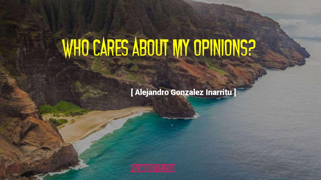 Who Cares quotes by Alejandro Gonzalez Inarritu