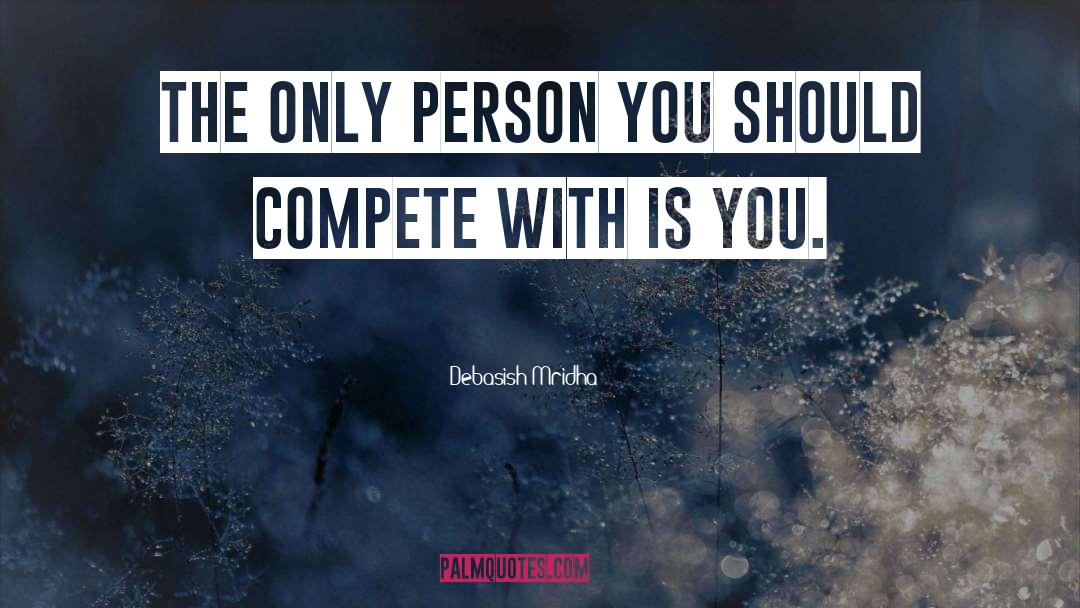 Who Do You Compete With quotes by Debasish Mridha