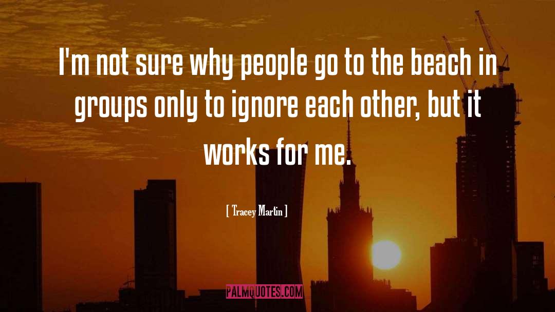 Who Ignore Me quotes by Tracey Martin