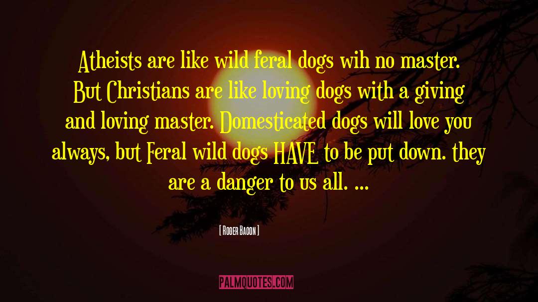 Wild Dog Feral Dog Save Kennel quotes by Roger Bacon