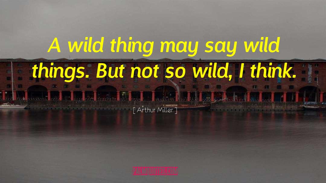 Wild Thing quotes by Arthur Miller