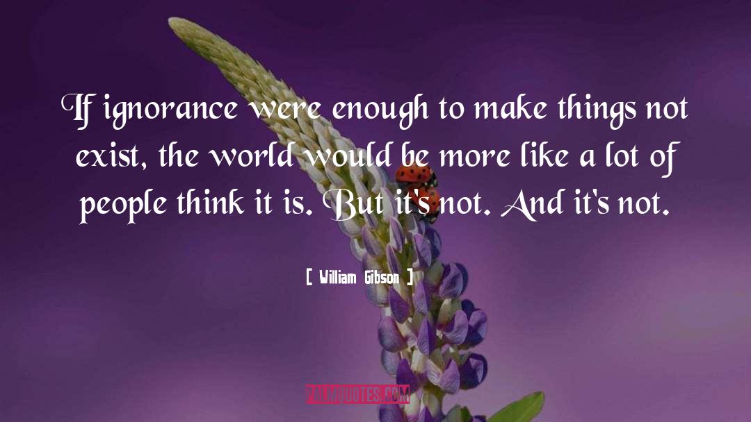 Wilful Ignorance quotes by William Gibson