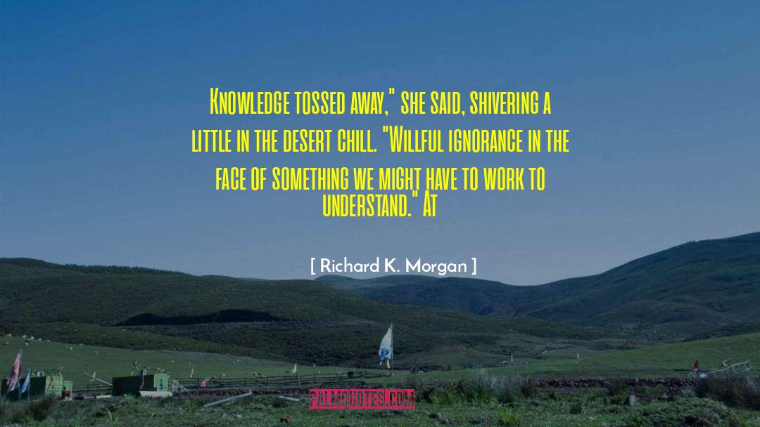 Willful Ignorance quotes by Richard K. Morgan