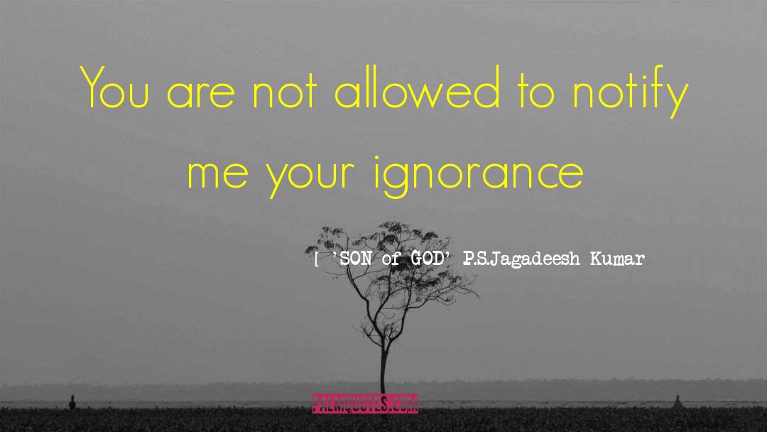 Willful Ignorance quotes by 'SON Of GOD' P.S.Jagadeesh Kumar
