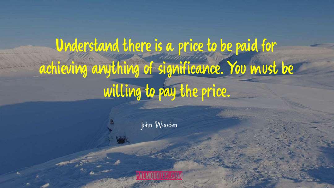 Willing To Pay The Price quotes by John Wooden