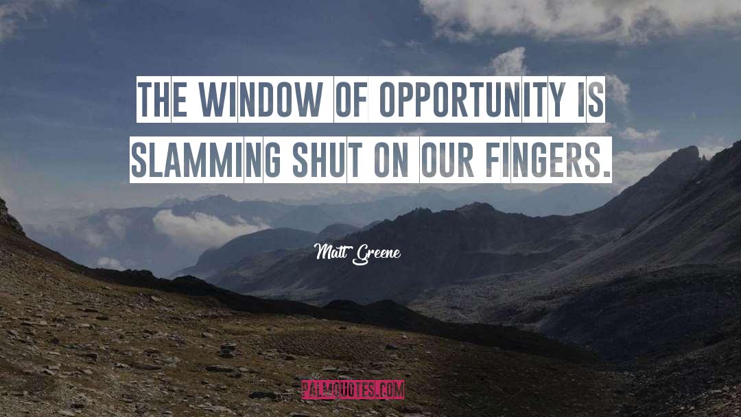 Window Of Opportunity quotes by Matt Greene