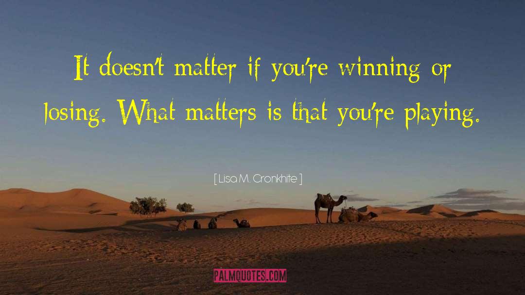 Winning Or Losing quotes by Lisa M. Cronkhite