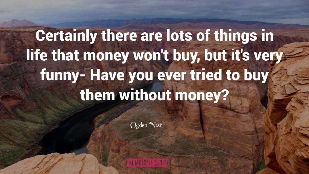 Without Money quotes by Ogden Nash