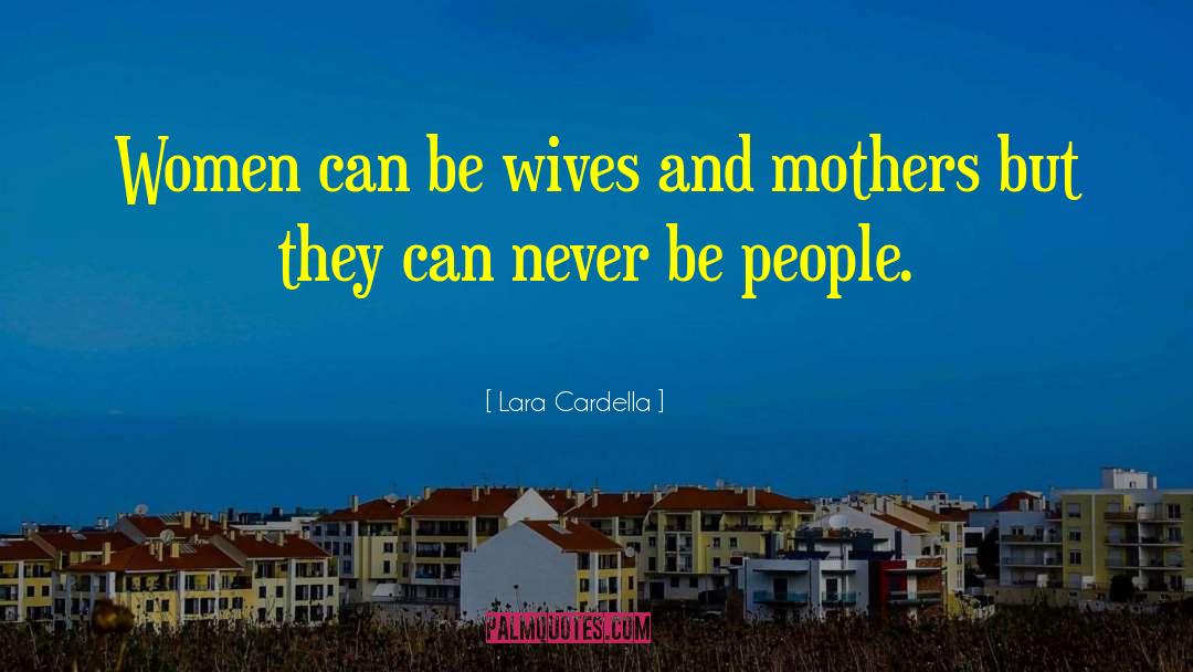 Wives And Mothers quotes by Lara Cardella