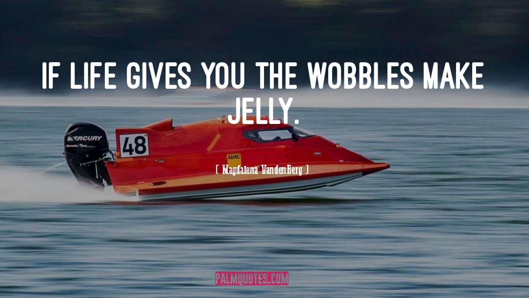 Wobbles quotes by Magdalena VandenBerg