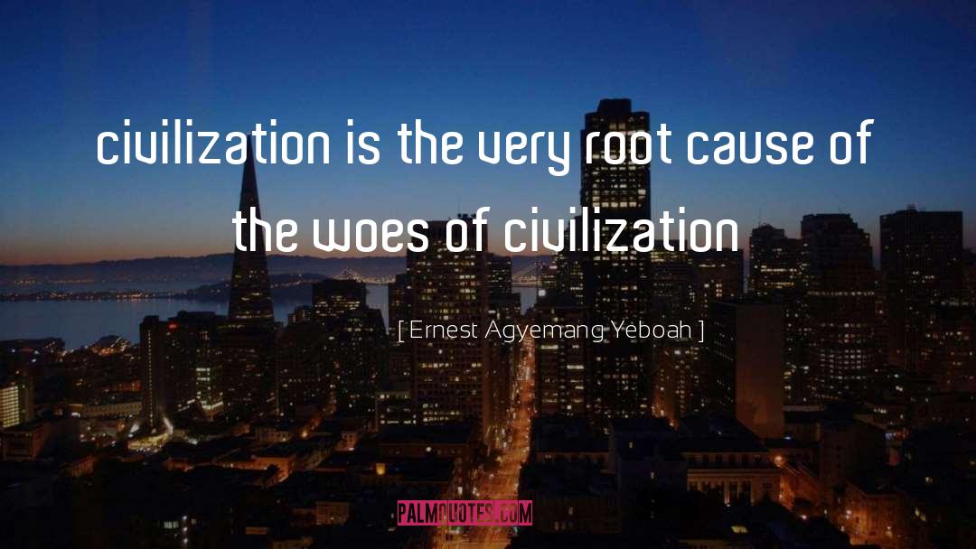 Woes Of Civilization quotes by Ernest Agyemang Yeboah