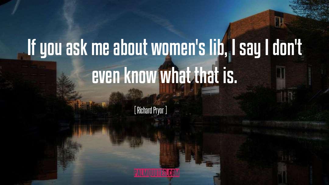 Womens Lib quotes by Richard Pryor