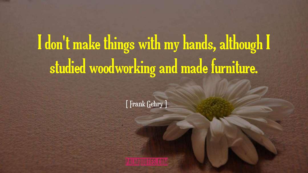 Woodworking quotes by Frank Gehry
