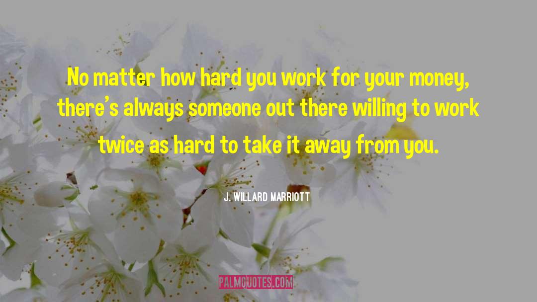 Work For Your Money quotes by J. Willard Marriott