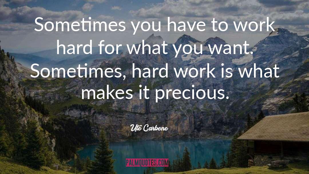 Work Hard For What You Want quotes by Ute Carbone