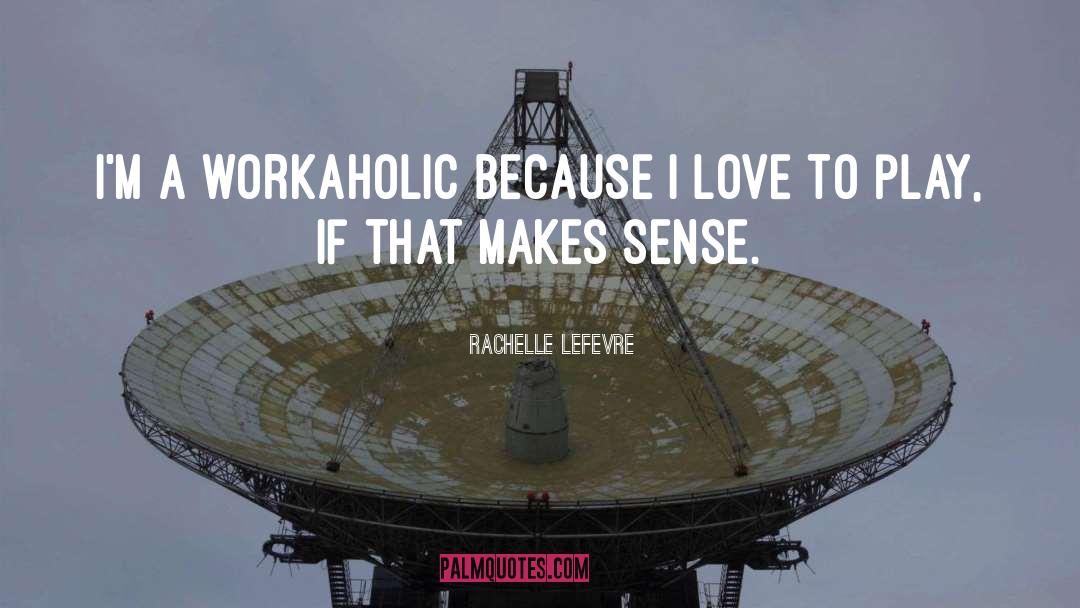 Workaholic quotes by Rachelle Lefevre