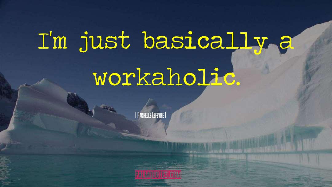 Workaholic quotes by Rachelle Lefevre