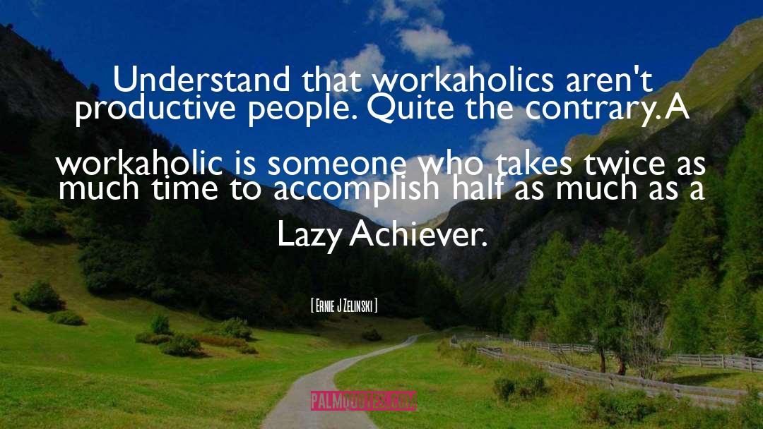 Workaholics quotes by Ernie J Zelinski