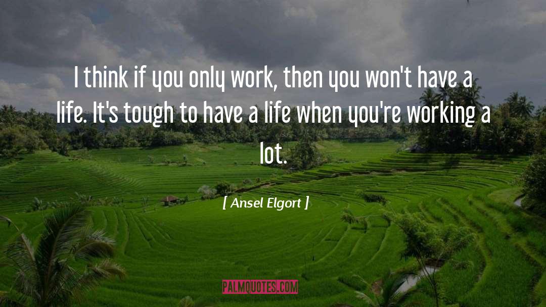 Working A Lot quotes by Ansel Elgort