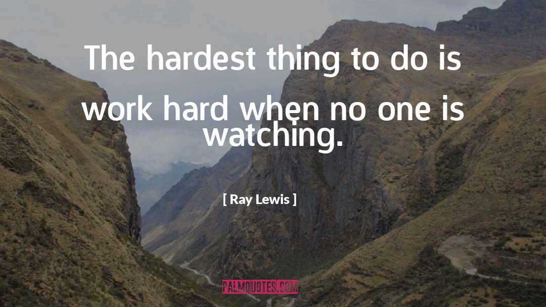 Working Hard When No One Is Watching quotes by Ray Lewis