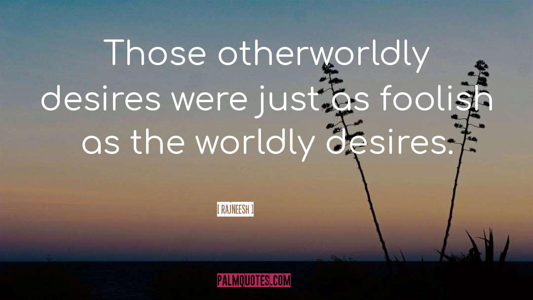 Worldly Desires quotes by Rajneesh