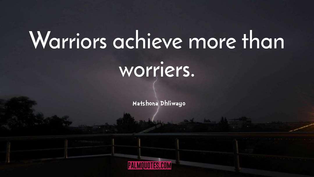 Worriers quotes by Matshona Dhliwayo