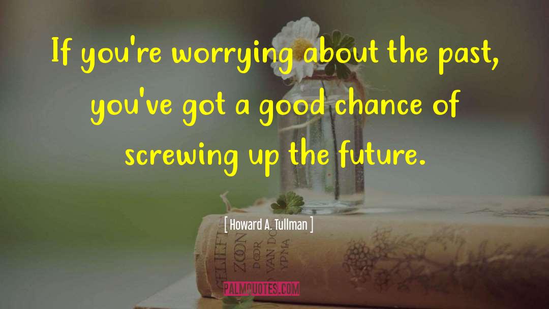 Worrying About The Past quotes by Howard A. Tullman